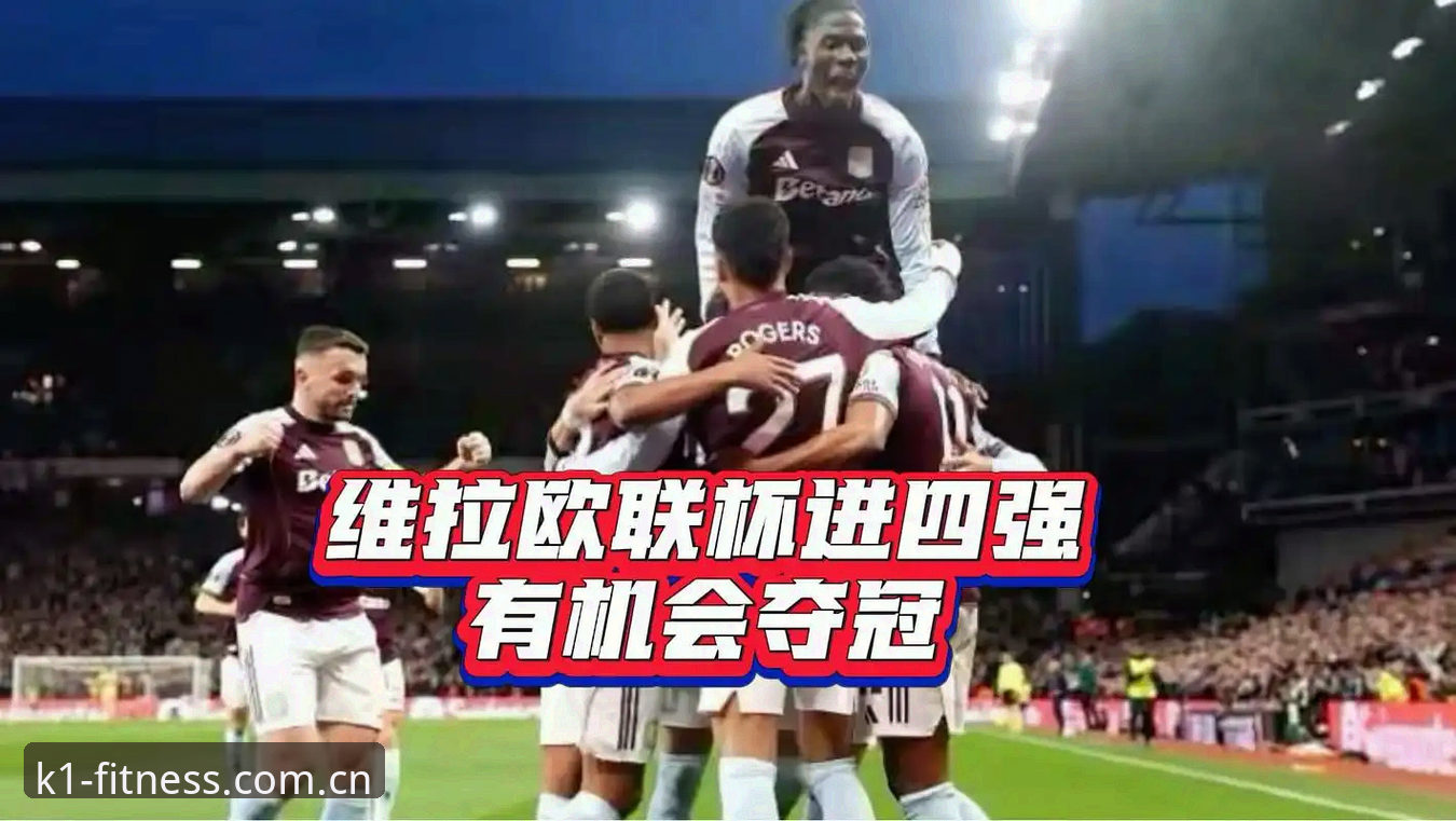 阿斯顿维拉欧联杯封王深度解析：蒂莱曼斯凌空斩与布恩迪亚世界波背后的战术密码